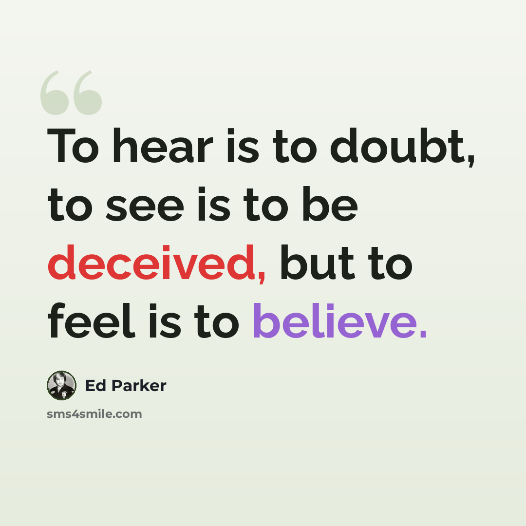 “To hear is to doubt, to see is to be deceived, but to feel is to believe.” quote by Ed Parker