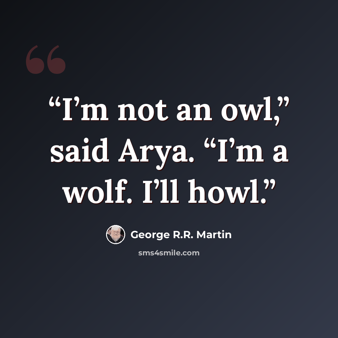 “I’m not an owl,” said Arya. “I’m a wolf. I’ll howl.” quote by George R.R. Martin