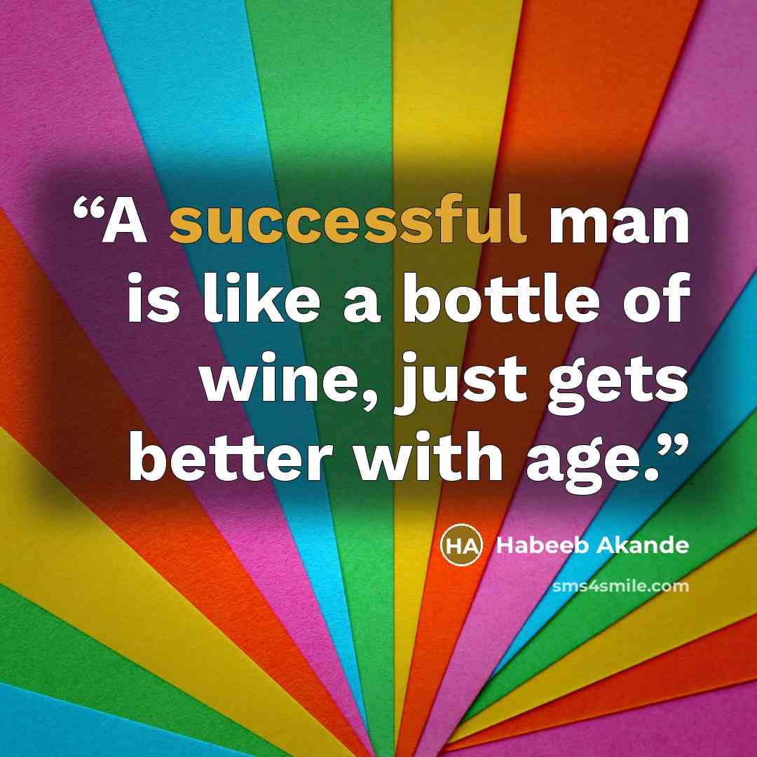 “A successful man is like a bottle of wine, just gets better with age.” quote by Habeeb Akande