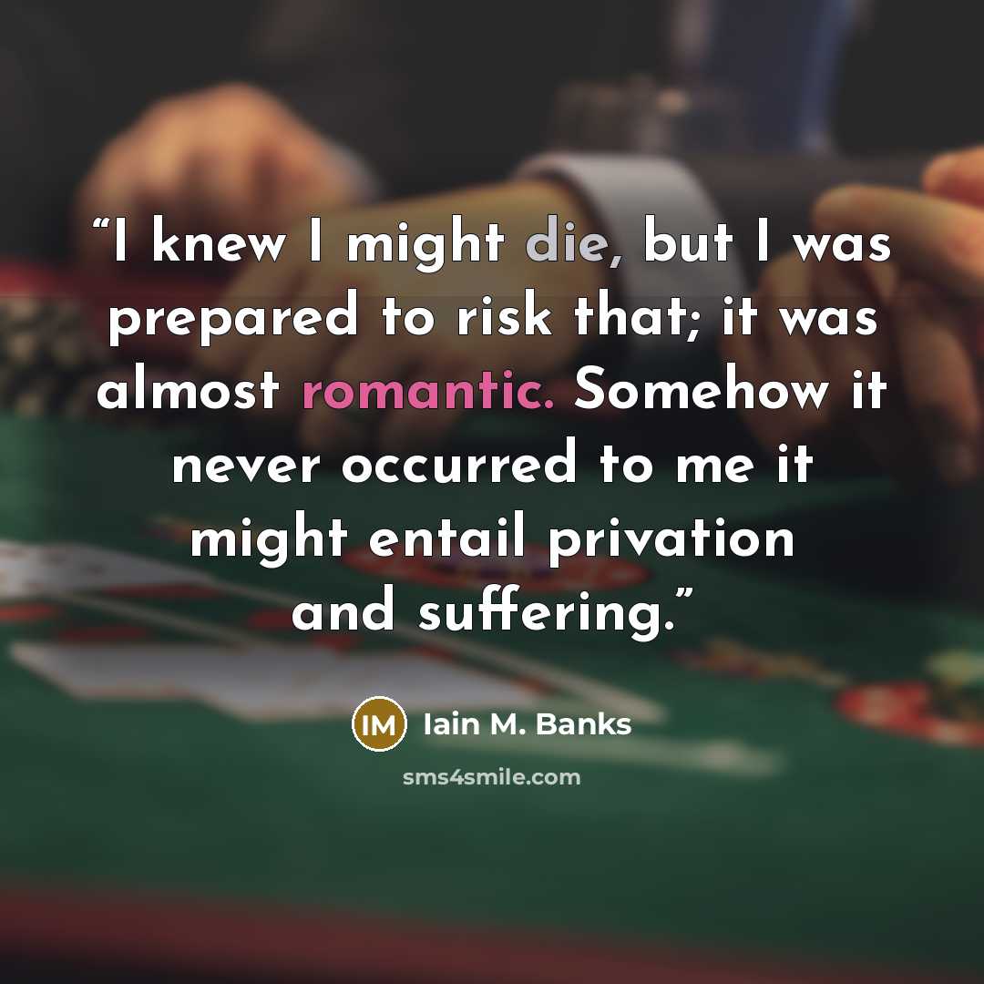 “I knew I might die, but I was prepared to risk that; it was almost romantic. Somehow it never occurred to me it might entail privation and suffering.” quote by Iain M. Banks