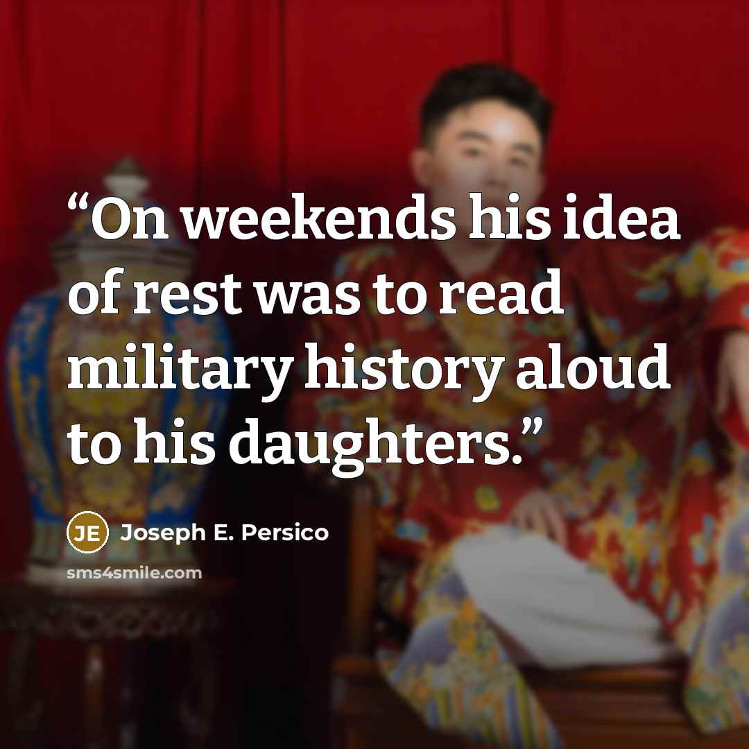 “On weekends his idea of rest was to read military history aloud to his daughters.” quote by Joseph E. Persico