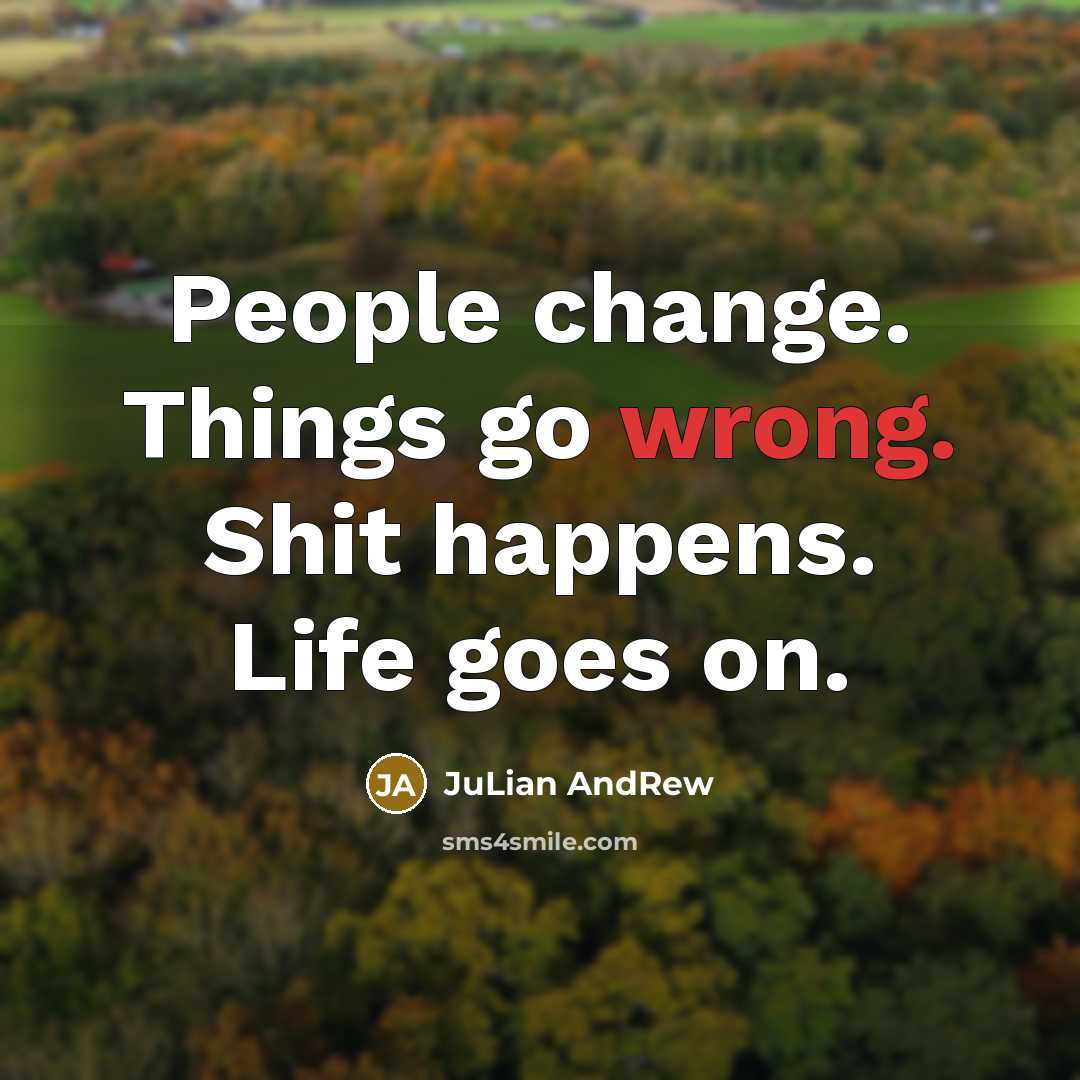 “People change. Things go wrong. Shit happens. Life goes on.” quote by Julian Andrew