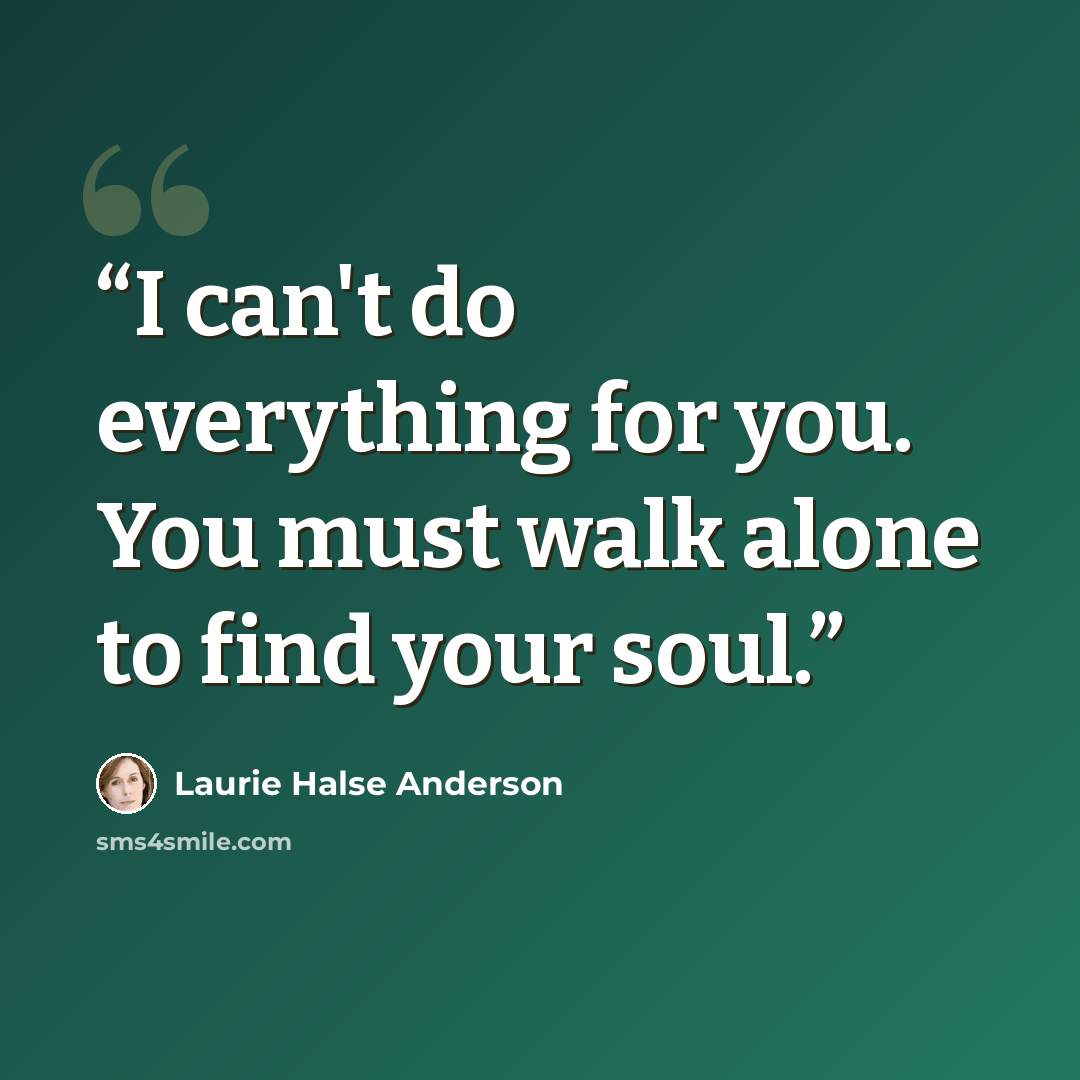 “I can't do everything for you. You must walk alone to find your soul.” quote by Laurie Halse Anderson