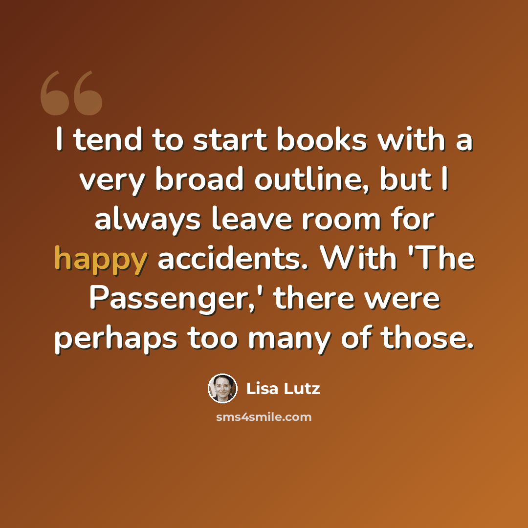 “I tend to start books with a very broad outline, but I always leave room for happy accidents. With 'The Passenger,' there were perhaps too many of those.” quote by Lisa Lutz