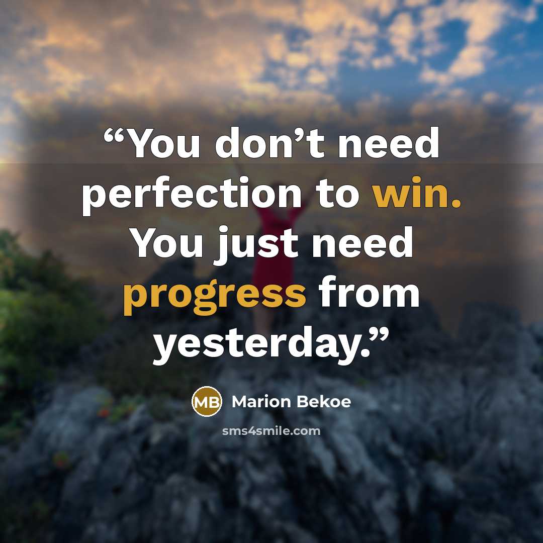 “You don’t need perfection to win. You just need progress from yesterday.” quote by Marion Bekoe