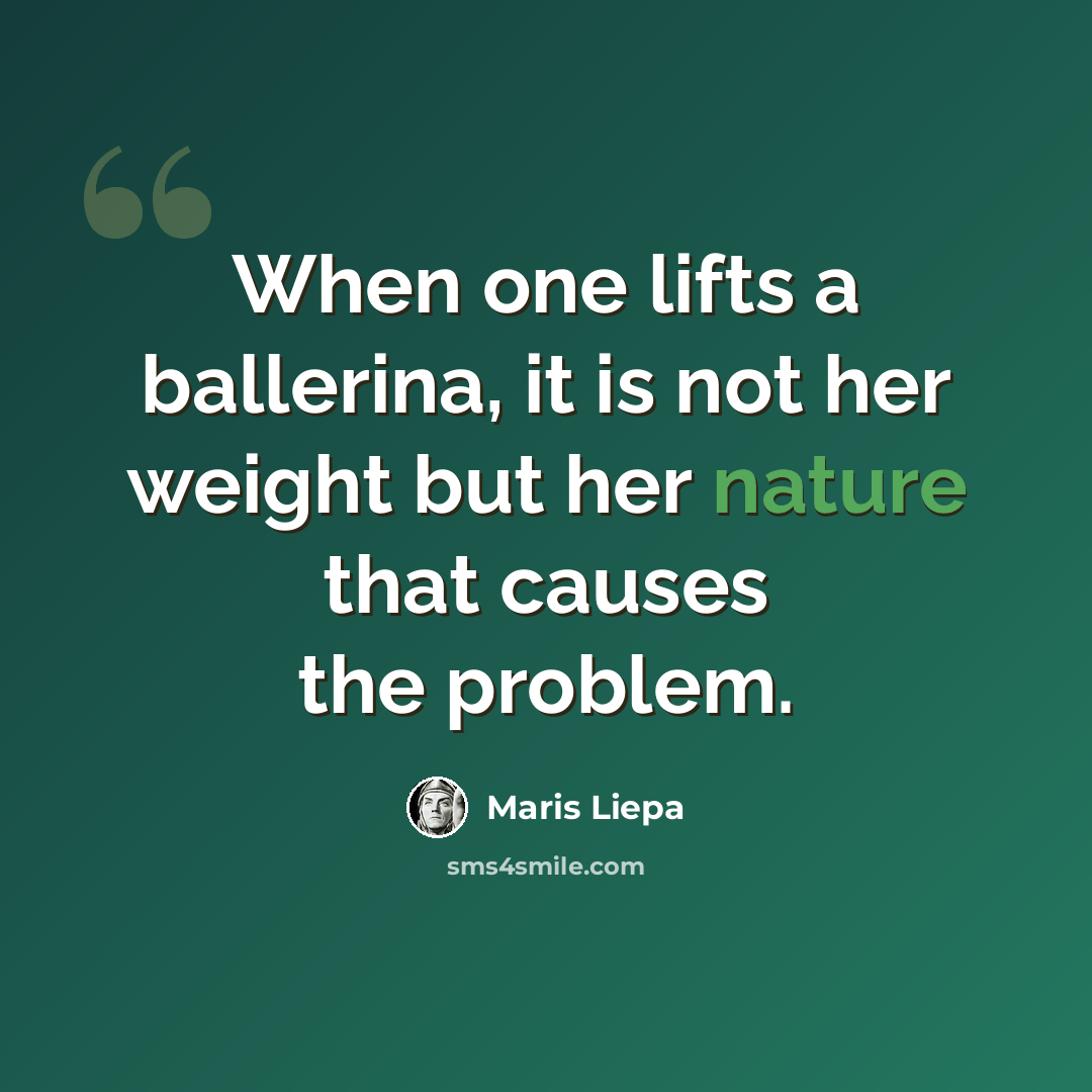“When one lifts a ballerina, it is not her weight but her nature that causes the problem.” quote by Maris Liepa