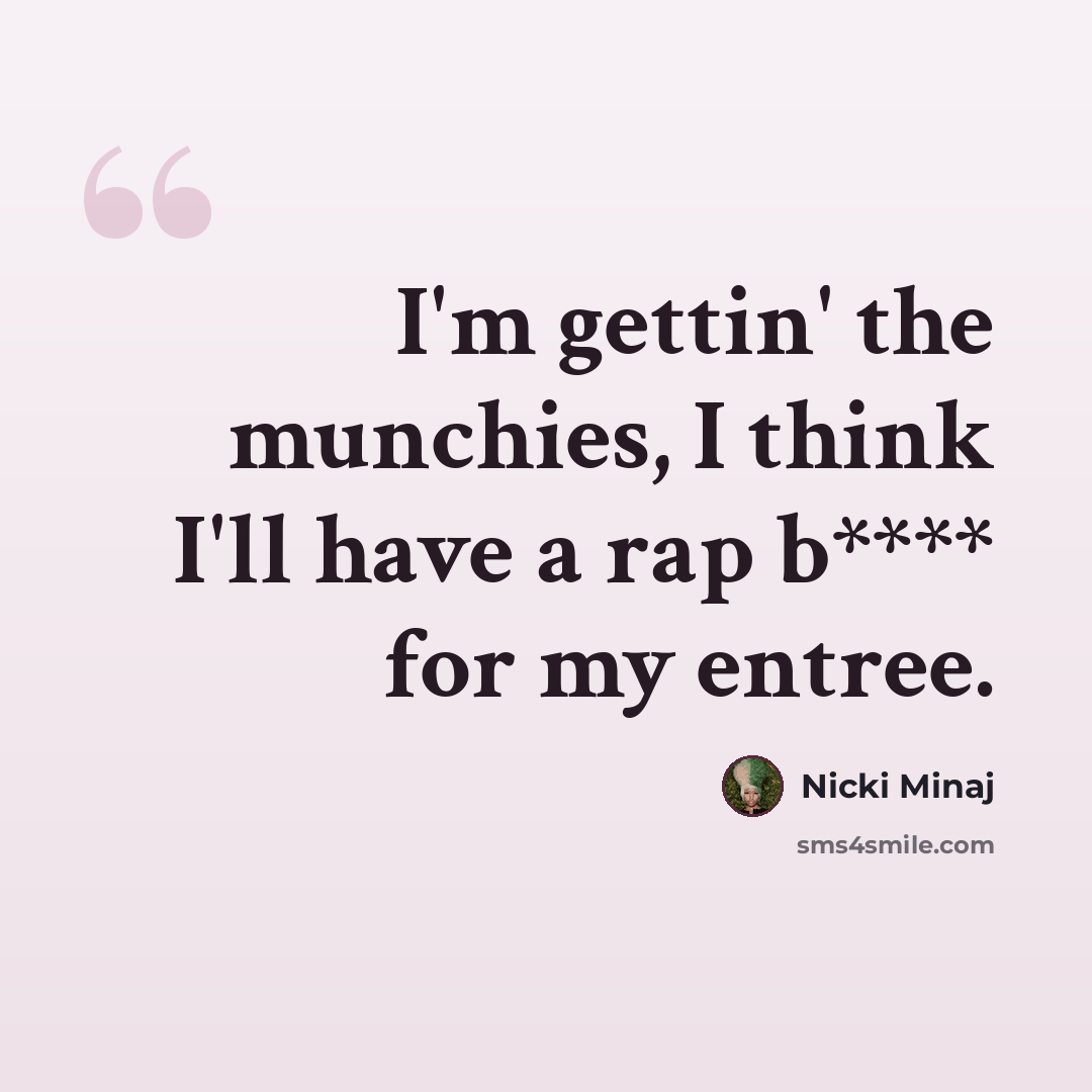 “I'm gettin' the munchies, I think I'll have a rap b**** for my entree.” quote by Nicki Minaj