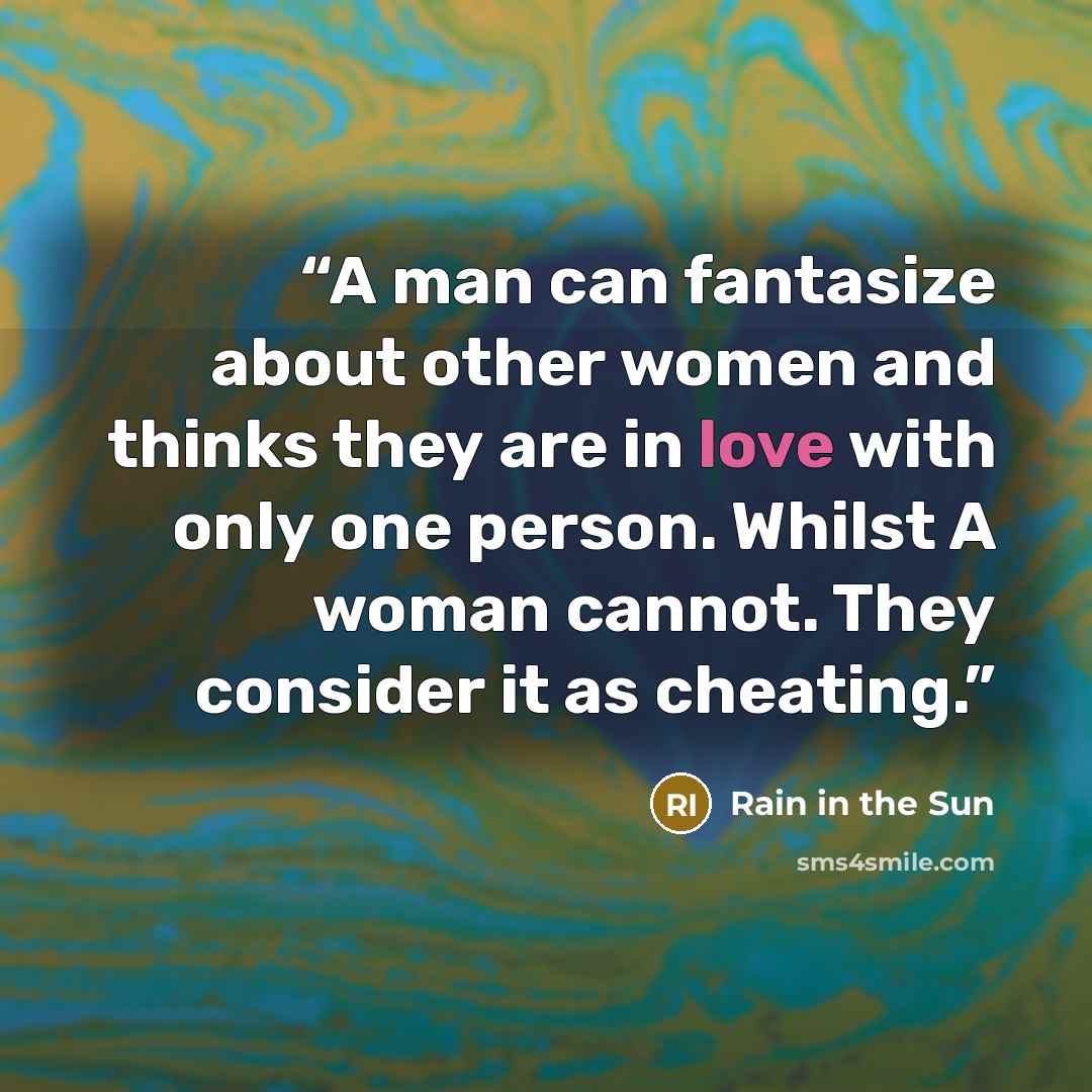“A man can fantasize about other women and thinks they are in love with only one person. Whilst A woman cannot. They consider it as cheating.” quote by Rain in the Sun