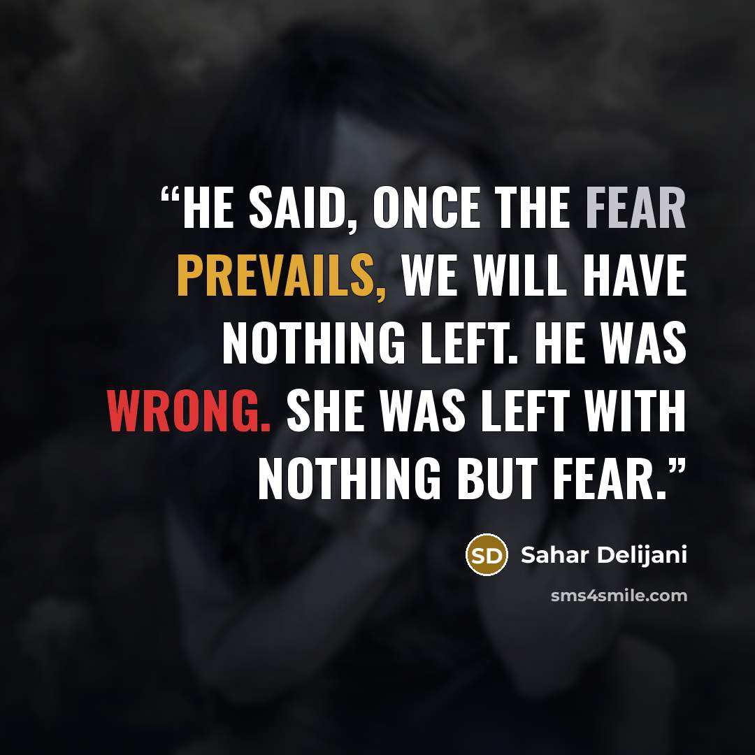 “He said, once the fear prevails, we will have nothing left. He was wrong. She was left with nothing but fear.” quote by Sahar Delijani