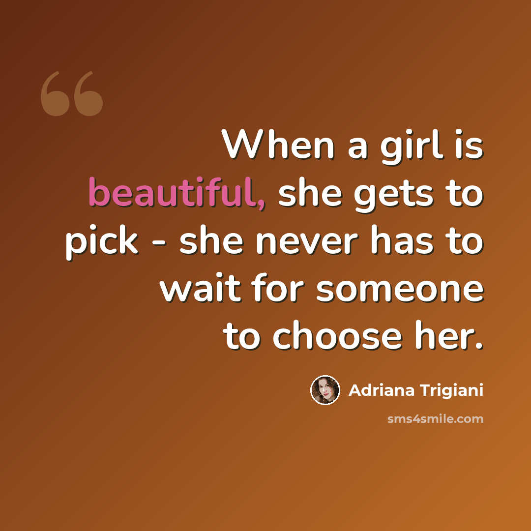 “When a girl is beautiful, she gets to pick - she never has to wait for someone to choose her.” quote by Adriana Trigiani