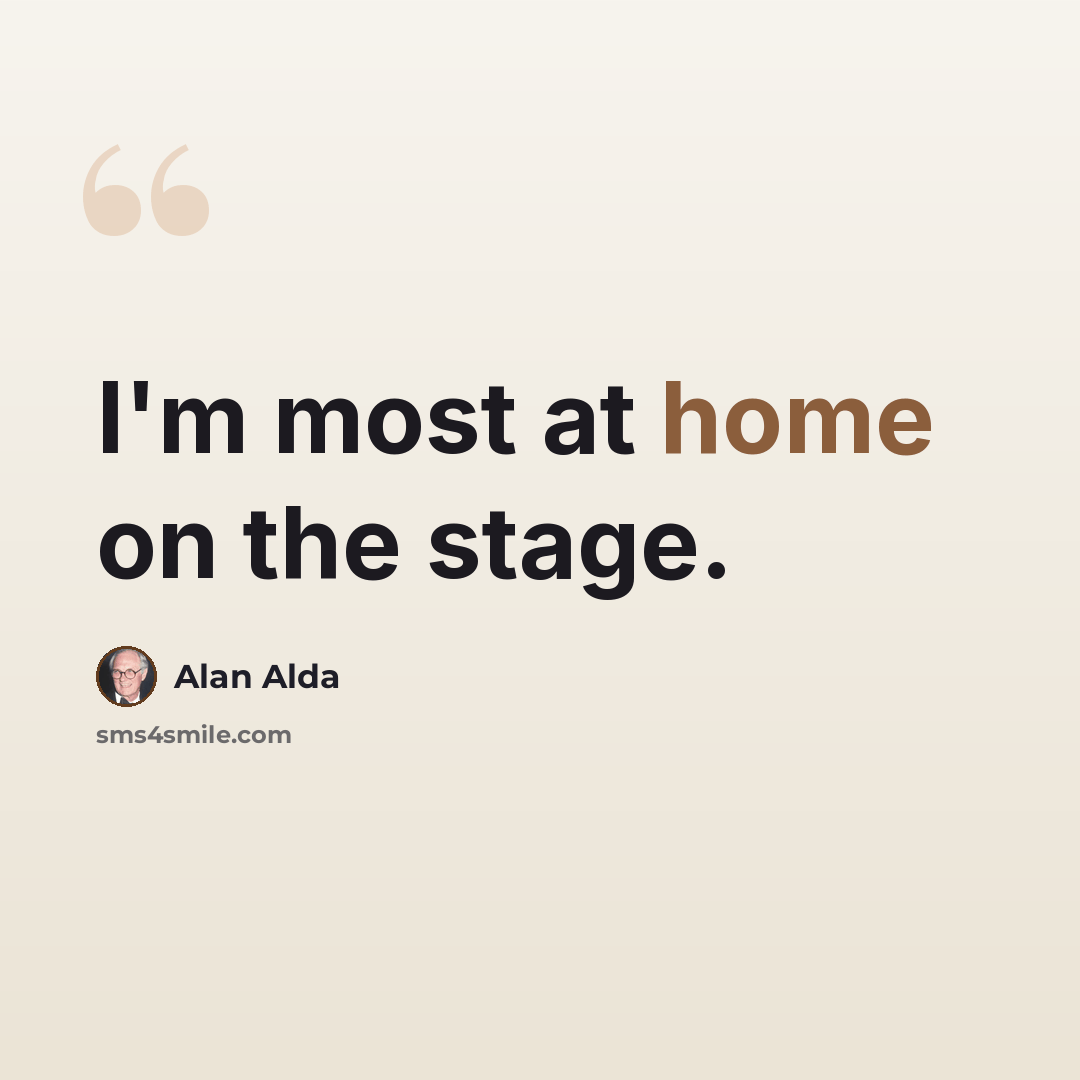 “I'm most at home on the stage.” quote by Alan Alda