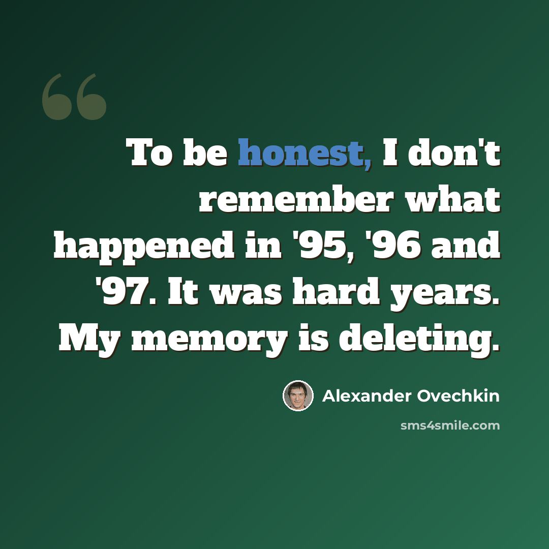 “To be honest, I don't remember what happened in '95, '96 and '97. It was hard years. My memory is deleting.” quote by Alexander Ovechkin