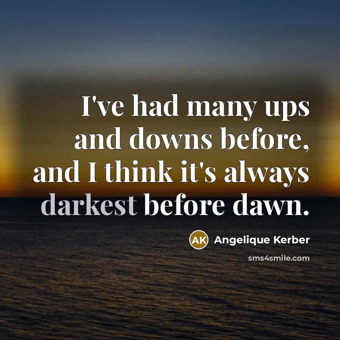 “I've had many ups and downs before, and I think it's always darkest before dawn.” quote by Angelique Kerber