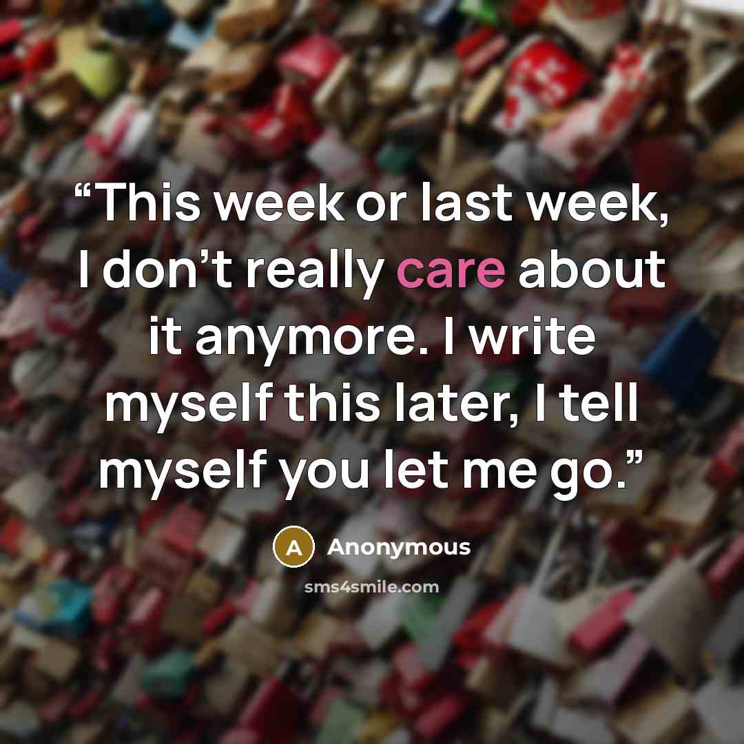 “This week or last week, I don't really care about it anymore. I write myself this later, I tell myself you let me go.” quote by Anonymous