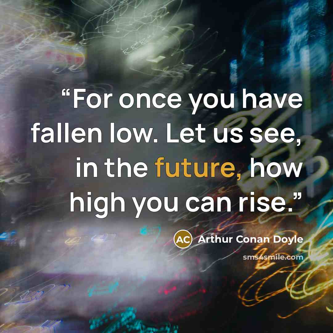 “For once you have fallen low. Let us see, in the future, how high you can rise.” quote by Arthur Conan Doyle