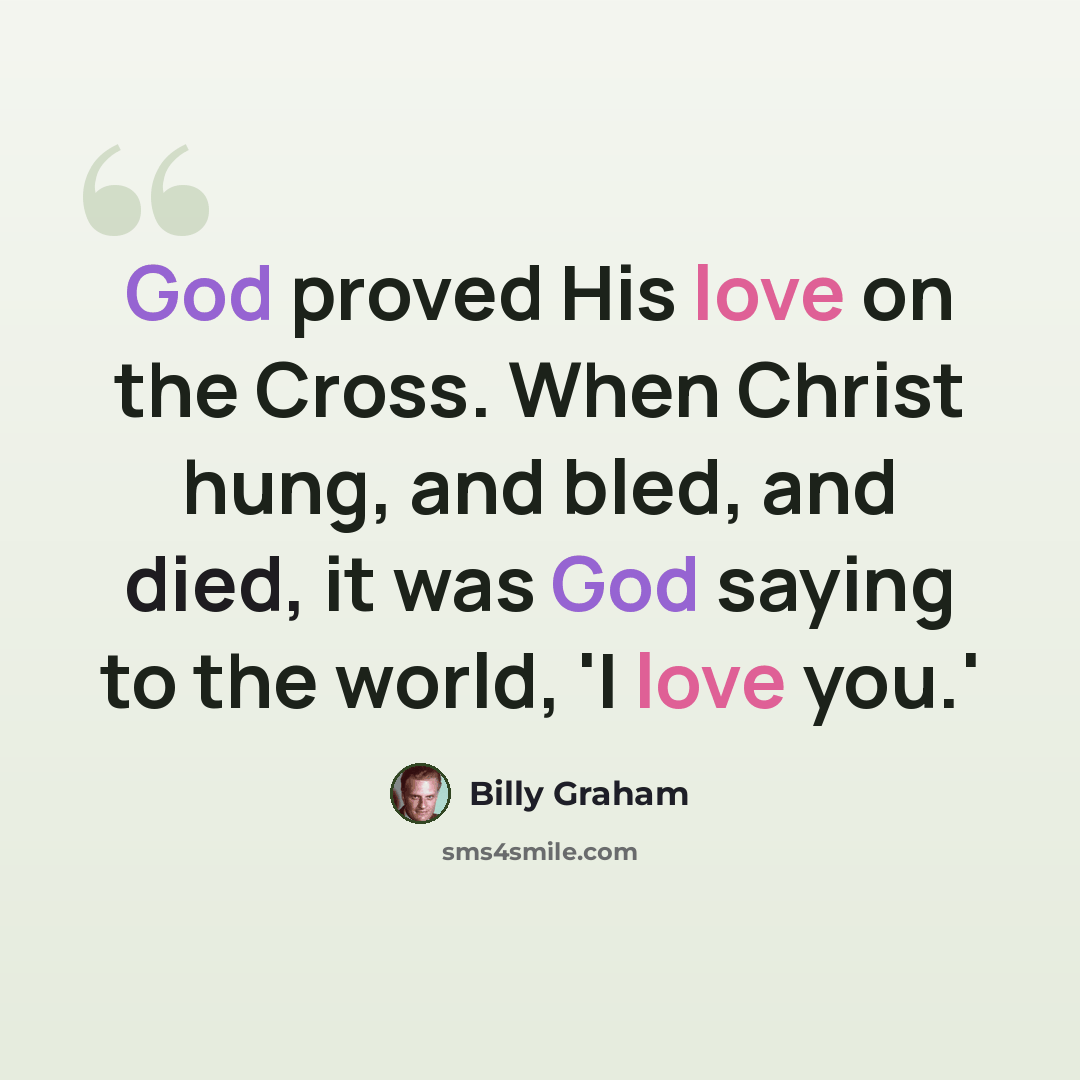 “God proved His love on the Cross. When Christ hung, and bled, and died, it was God saying to the world, 'I love you.'” quote by Billy Graham