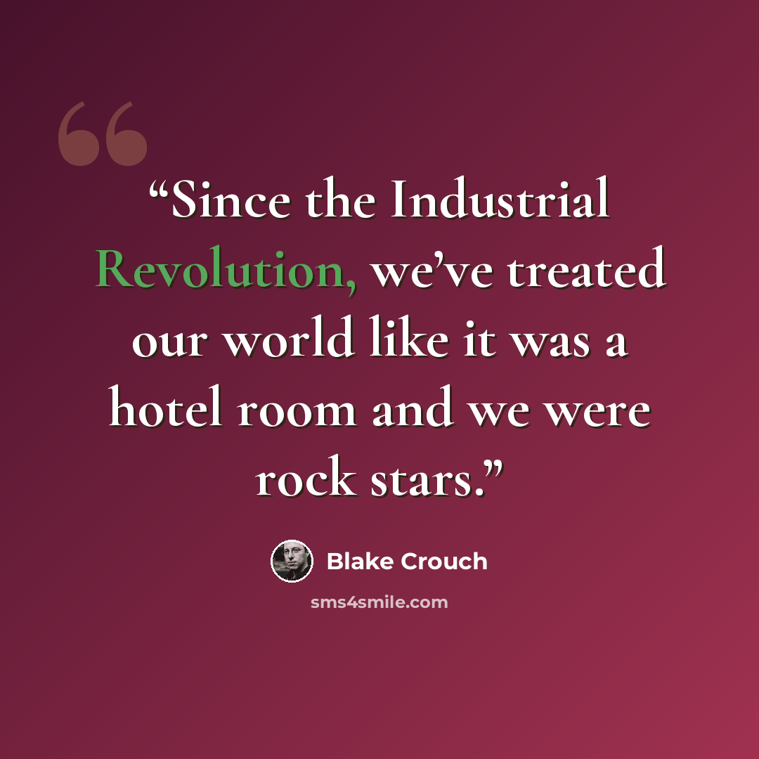 “Since the Industrial Revolution, we’ve treated our world like it was a hotel room and we were rock stars.” quote by Blake Crouch