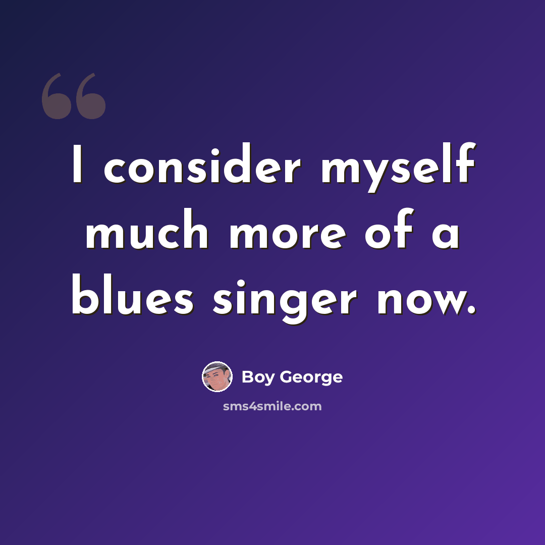 “I consider myself much more of a blues singer now.” quote by Boy George