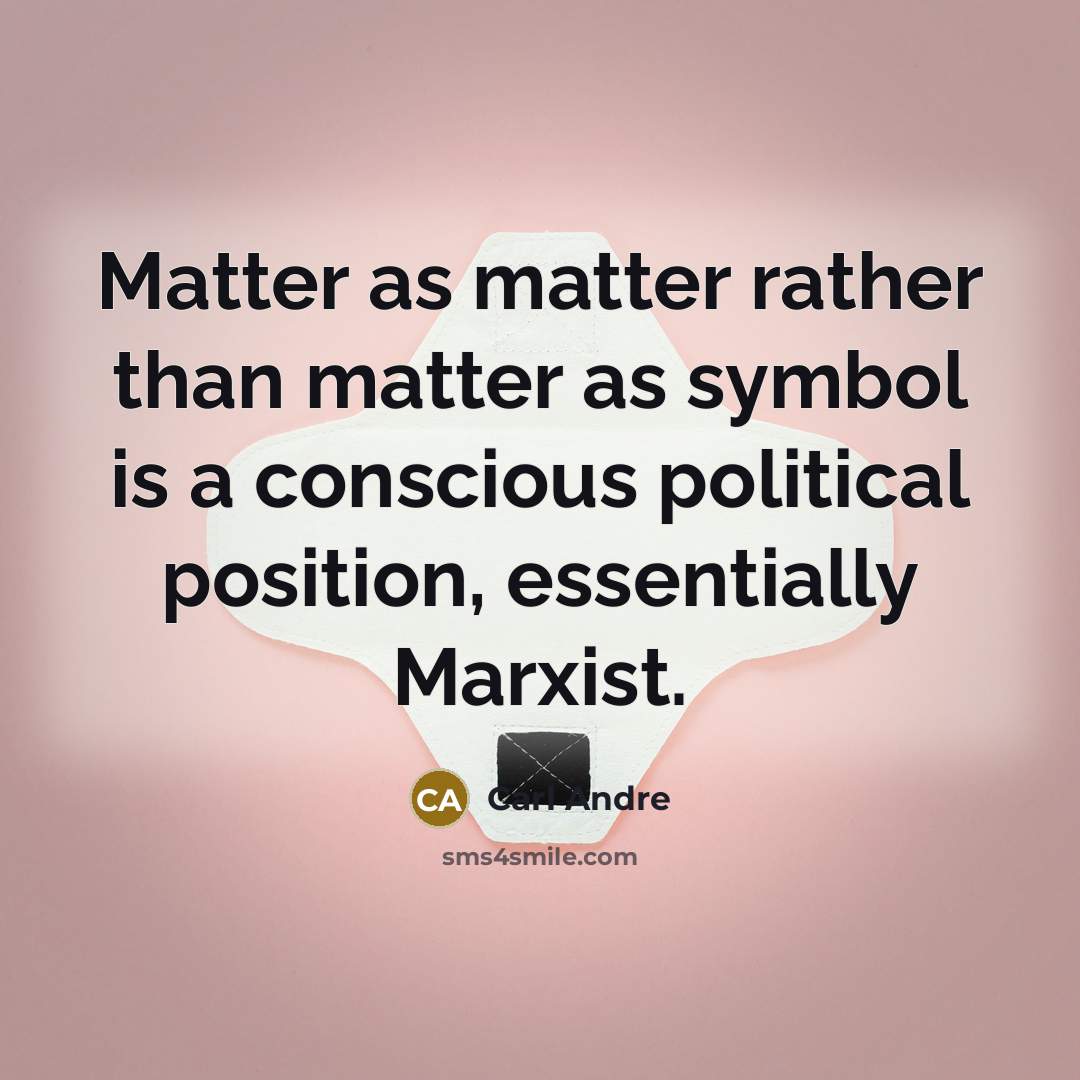 “Matter as matter rather than matter as symbol is a conscious political position, essentially Marxist.” quote by Carl Andre