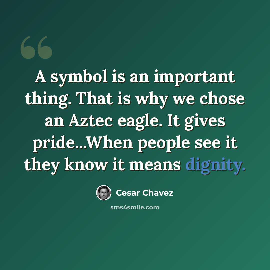 “A symbol is an important thing. That is why we chose an Aztec eagle. It gives pride...When people see it they know it means dignity.” quote by Cesar Chavez