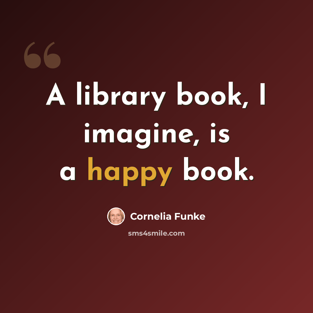 “A library book, I imagine, is a happy book.” quote by Cornelia Funke