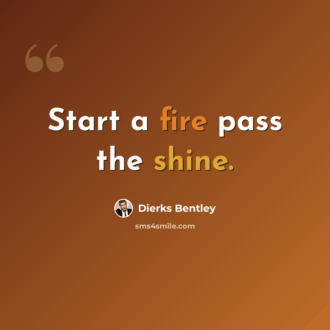 “Start a fire pass the shine.” quote by Dierks Bentley