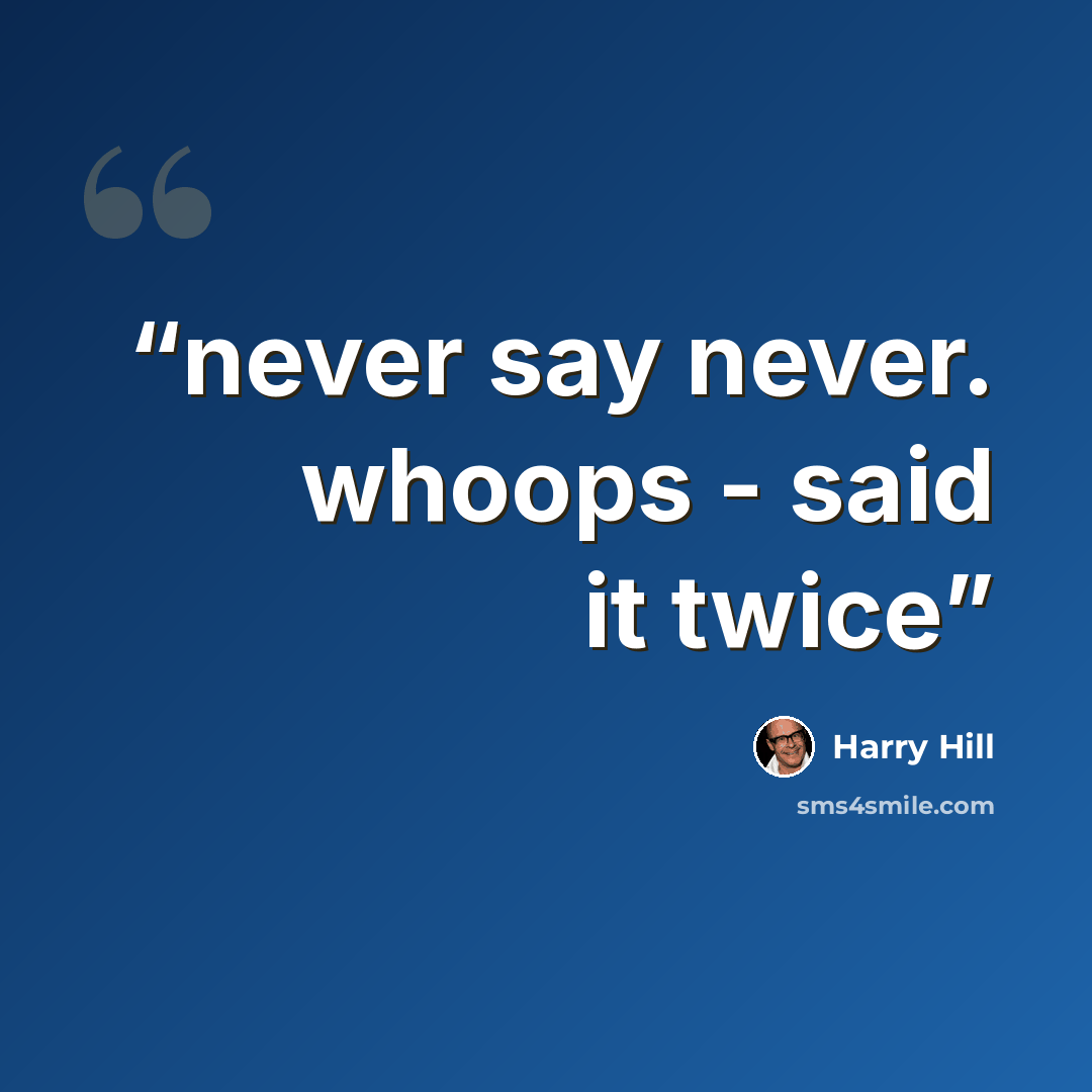 “never say never. whoops - said it twice” quote by Harry Hill