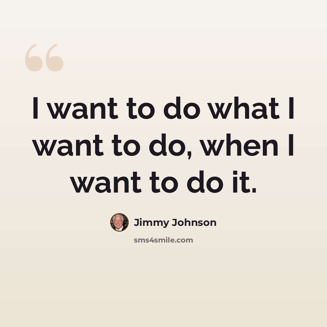 “I want to do what I want to do, when I want to do it.” quote by Jimmy Johnson