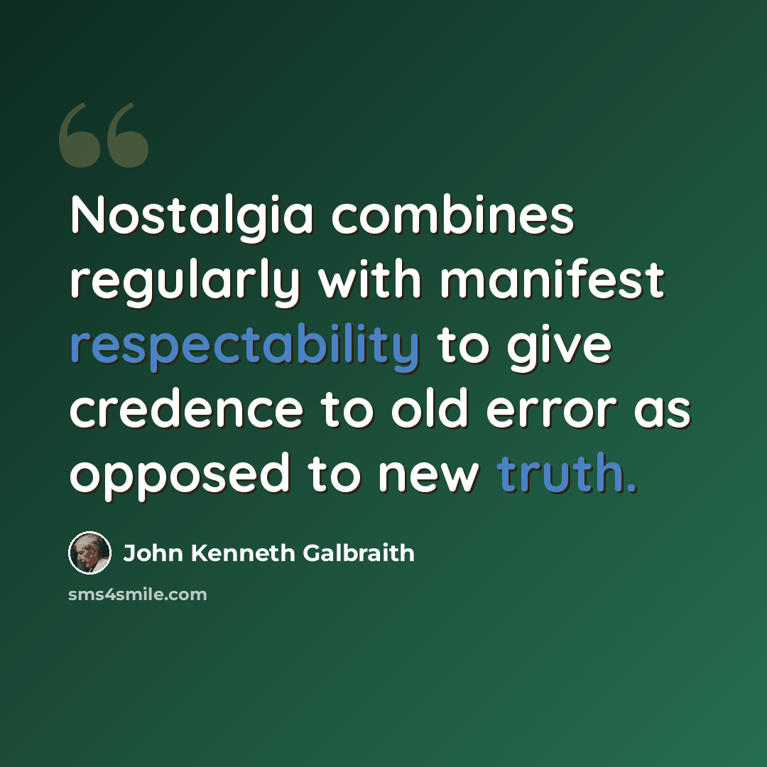 “Nostalgia combines regularly with manifest respectability to give credence to old error as opposed to new truth.” quote by John Kenneth Galbraith