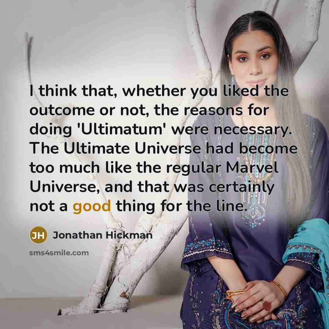 “I think that, whether you liked the outcome or not, the reasons for doing 'Ultimatum' were necessary. The Ultimate Universe had become too much like the regular Marvel Universe, and that was certainly not a good thing for the line.” quote by Jonathan Hickman