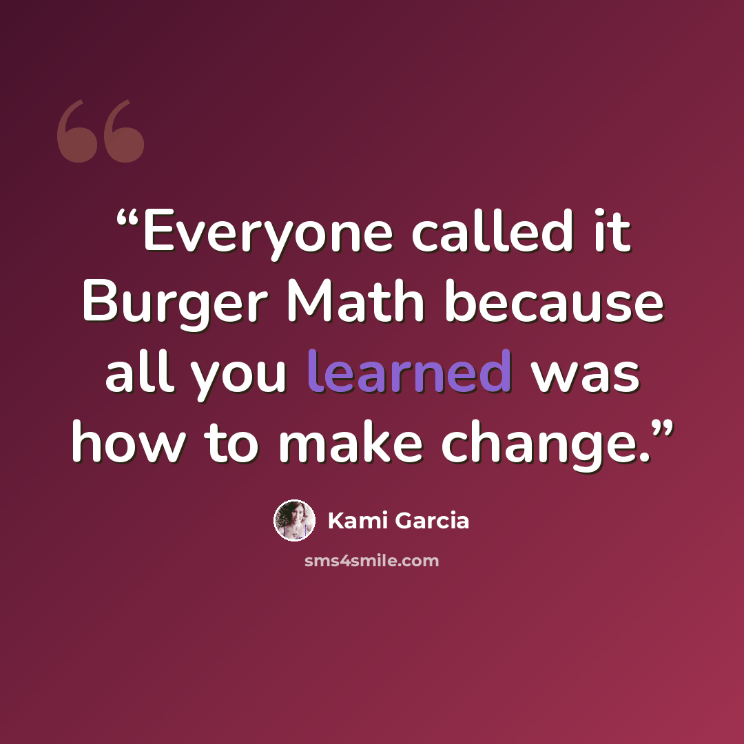 “Everyone called it Burger Math because all you learned was how to make change.” quote by Kami Garcia