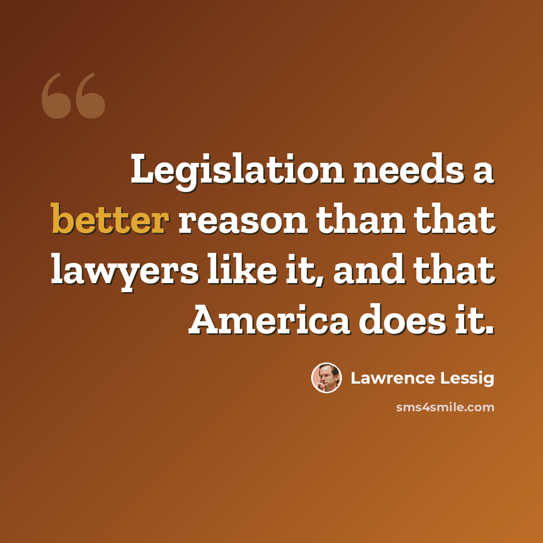 “Legislation needs a better reason than that lawyers like it, and that America does it.” quote by Lawrence Lessig