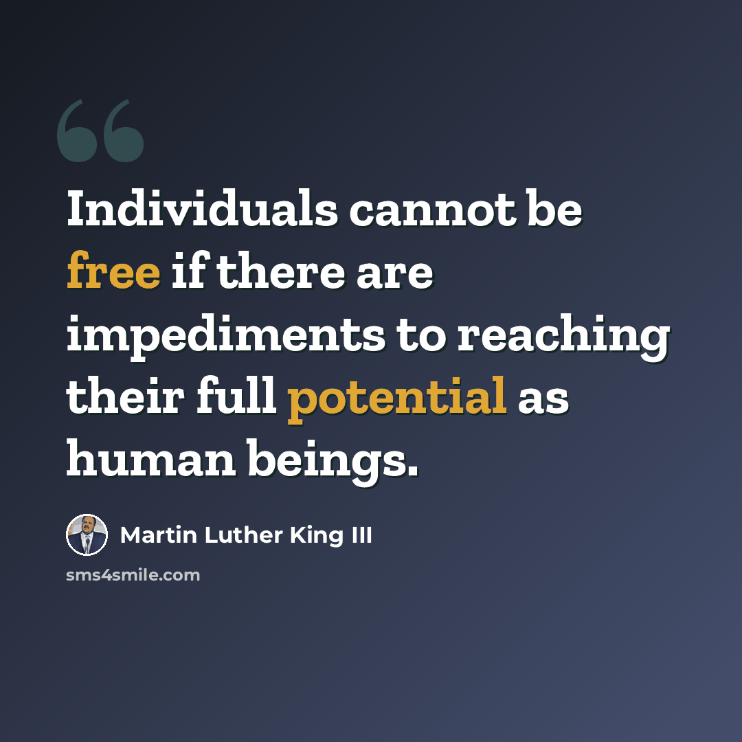 “Individuals cannot be free if there are impediments to reaching their full potential as human beings.” quote by Martin Luther King III