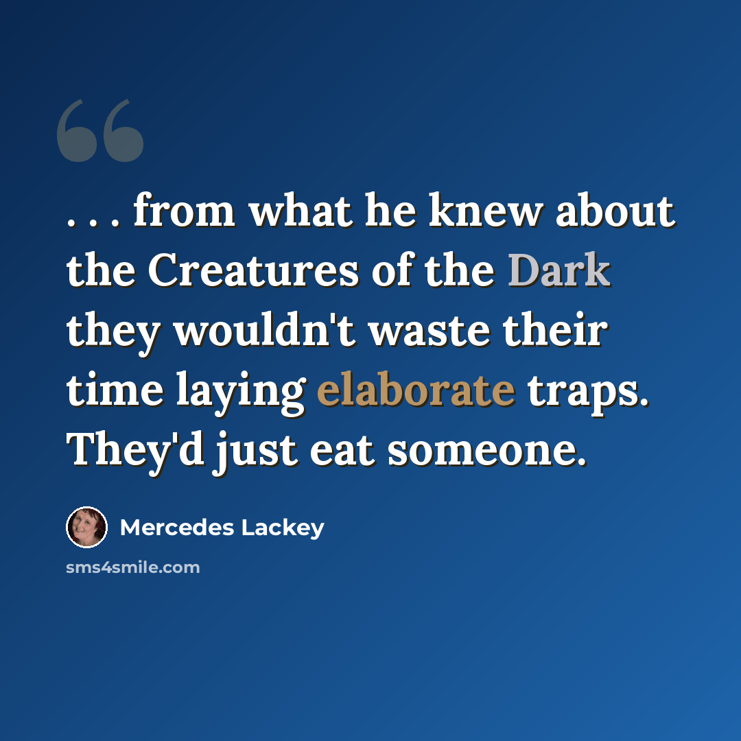 “. . . from what he knew about the Creatures of the Dark they wouldn't waste their time laying elaborate traps. They'd just eat someone.” quote by Mercedes Lackey