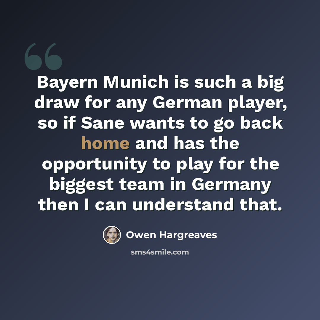 “Bayern Munich is such a big draw for any German player, so if Sane wants to go back home and has the opportunity to play for the biggest team in Germany then I can understand that.” quote by Owen Hargreaves
