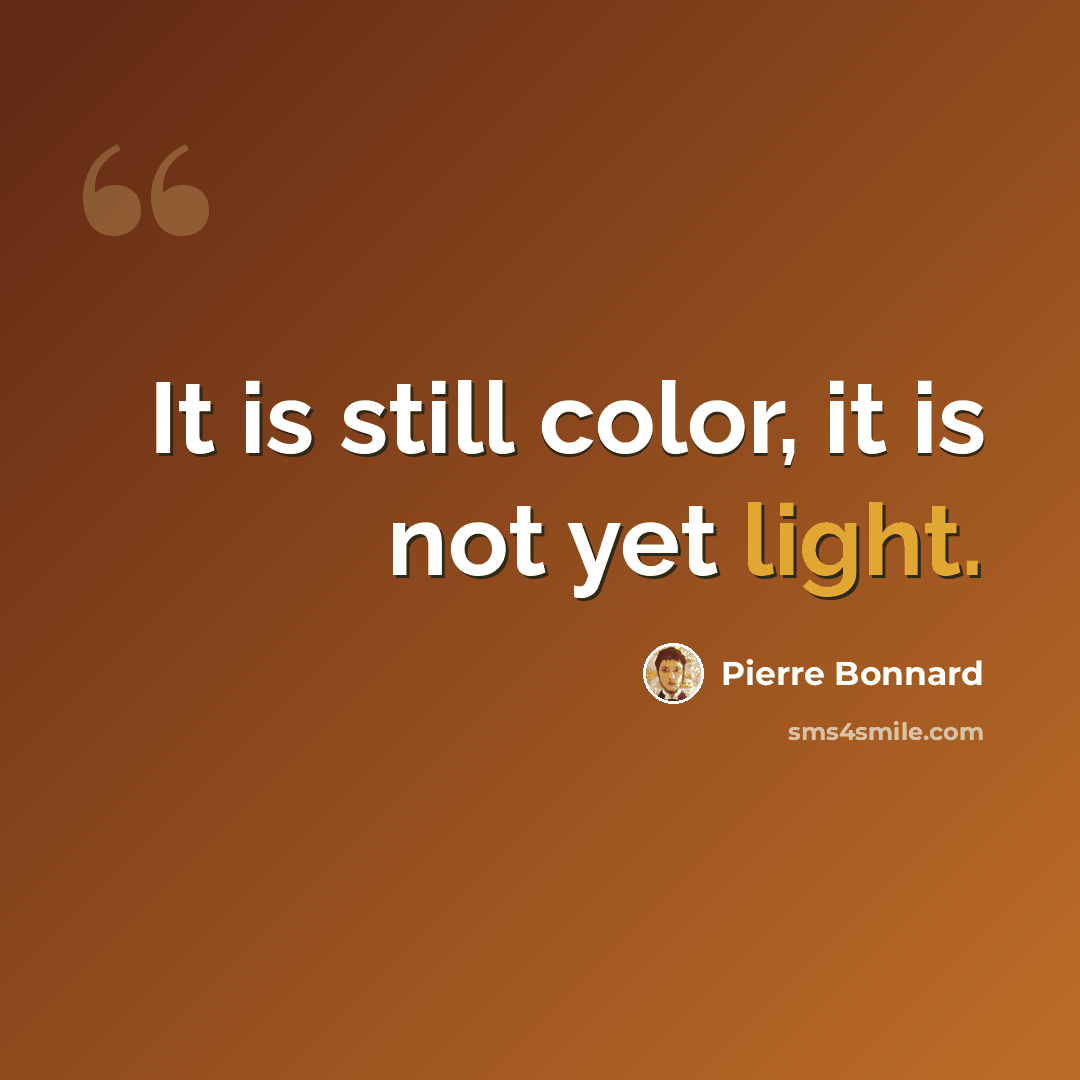 “It is still color, it is not yet light.” quote by Pierre Bonnard