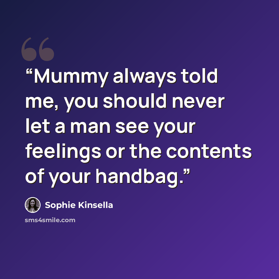 “Mummy always told me, you should never let a man see your feelings or the contents of your handbag.” quote by Sophie Kinsella
