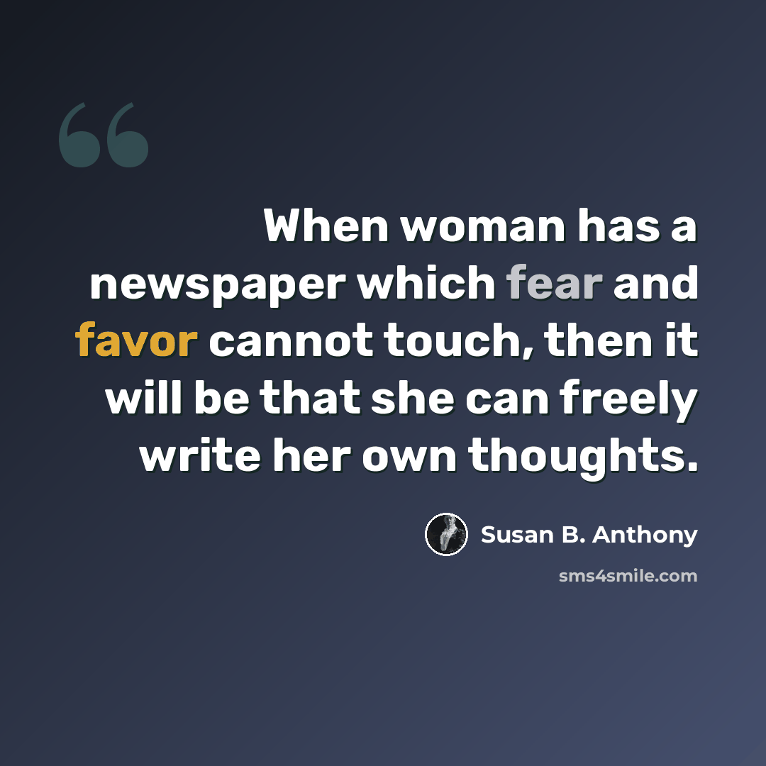 “When woman has a newspaper which fear and favor cannot touch, then it will be that she can freely write her own thoughts.” quote by Susan B. Anthony