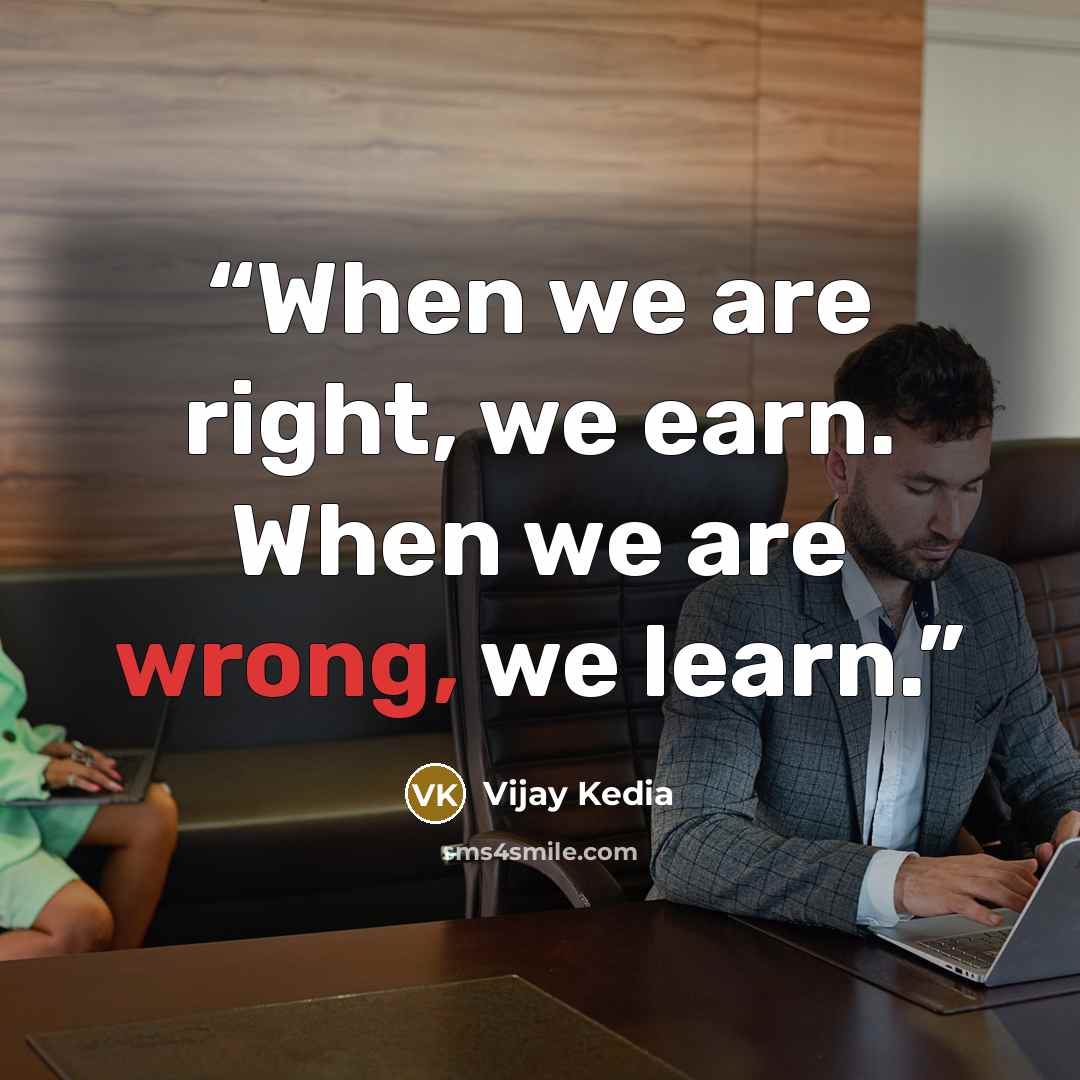 “When we are right, we earn. When we are wrong, we learn.” quote by Vijay Kedia