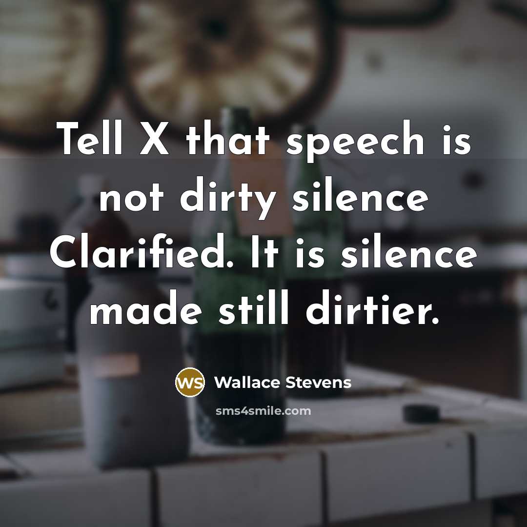 “Tell X that speech is not dirty silence Clarified. It is silence made still dirtier.” quote by Wallace Stevens
