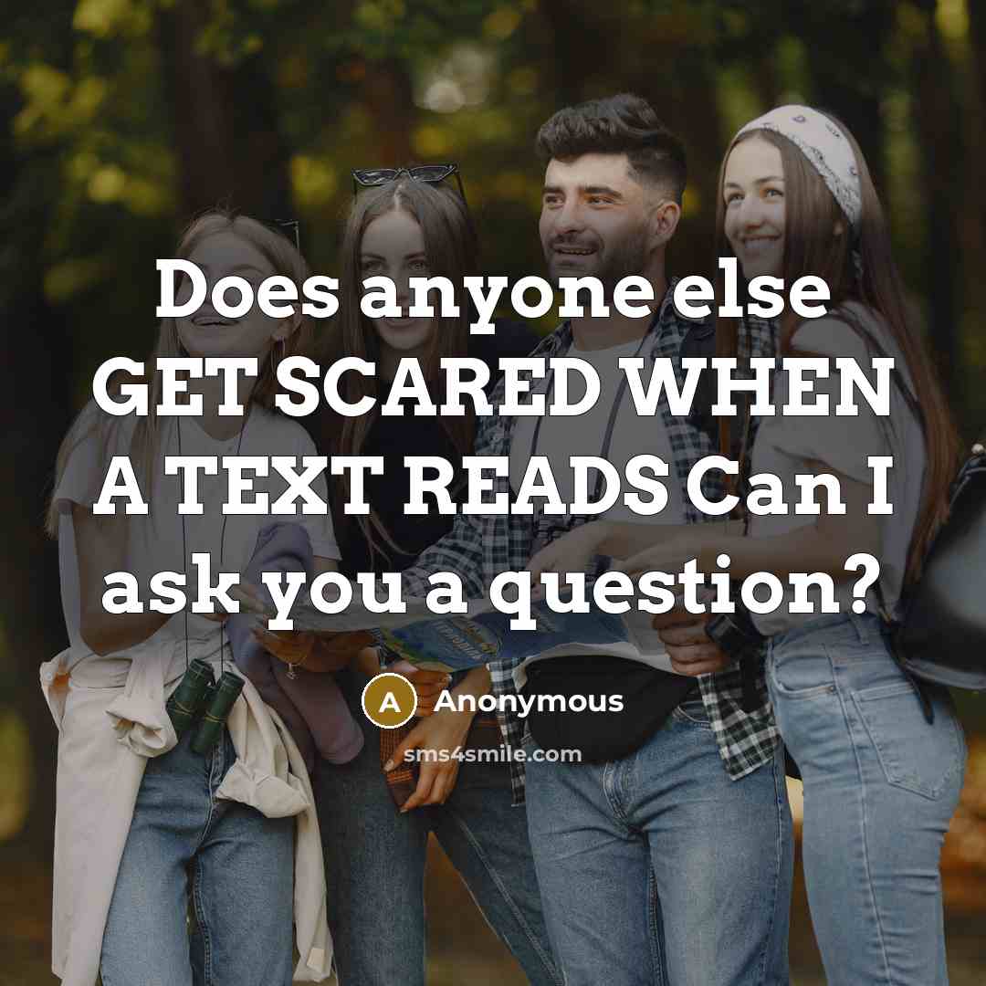 “Does anyone else GET SCARED WHEN A TEXT READS Can I ask you a question?” quote by Anonymous