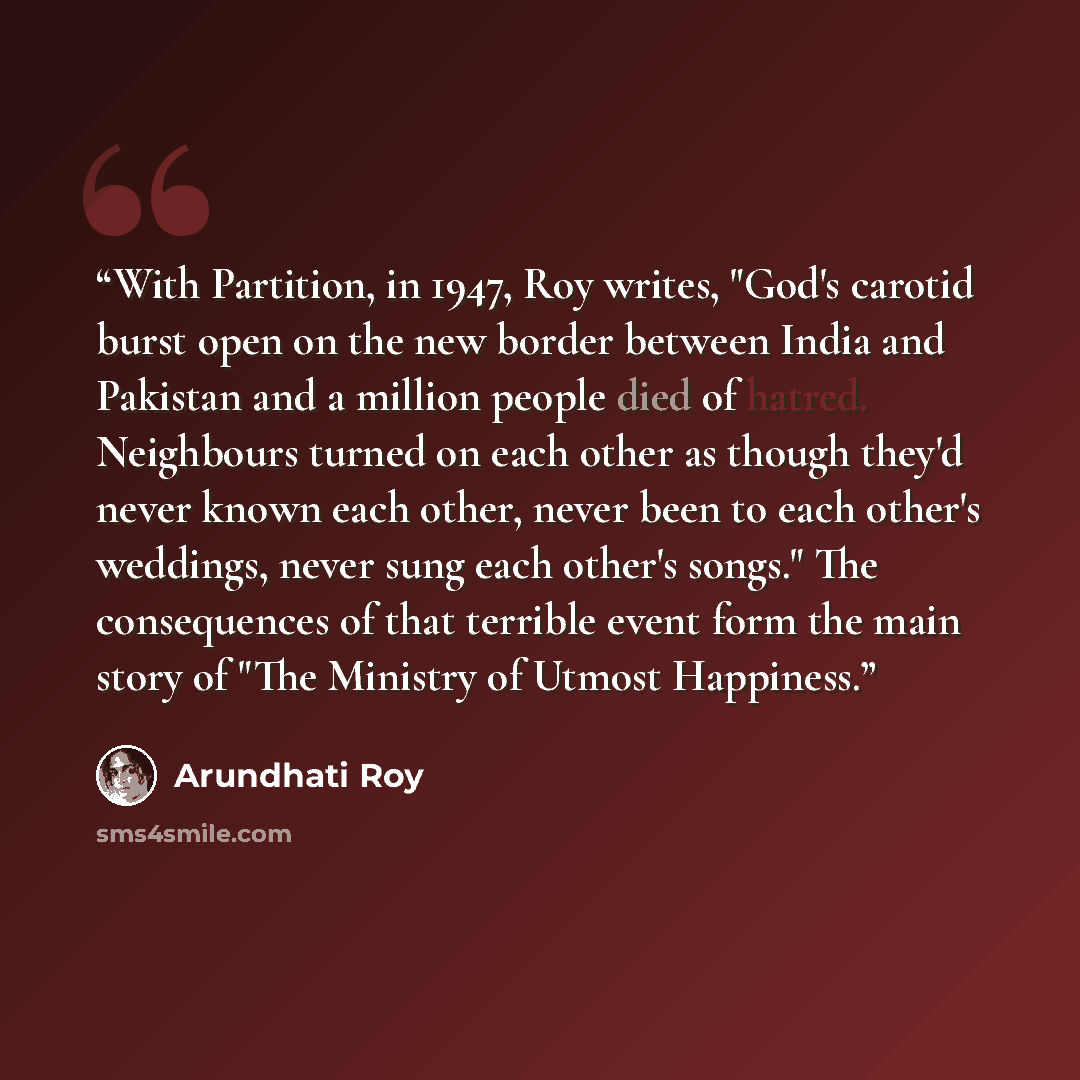 “With Partition, in 1947, Roy writes, "God's carotid burst open on the new border between India and Pakistan and a million people died of hatred. Neighbours turned on each other as though they'd never known each other, never been to each other's weddings, never sung each other's songs." The…” quote by Arundhati Roy