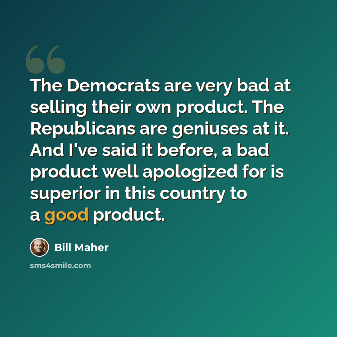 “The Democrats are very bad at selling their own product. The Republicans are geniuses at it. And I've said it before, a bad product well apologized for is superior in this country to a good product.” quote by Bill Maher