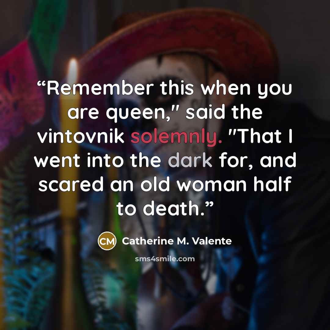 “Remember this when you are queen," said the vintovnik solemnly. "That I went into the dark for, and scared an old woman half to death.” quote by Catherine M. Valente