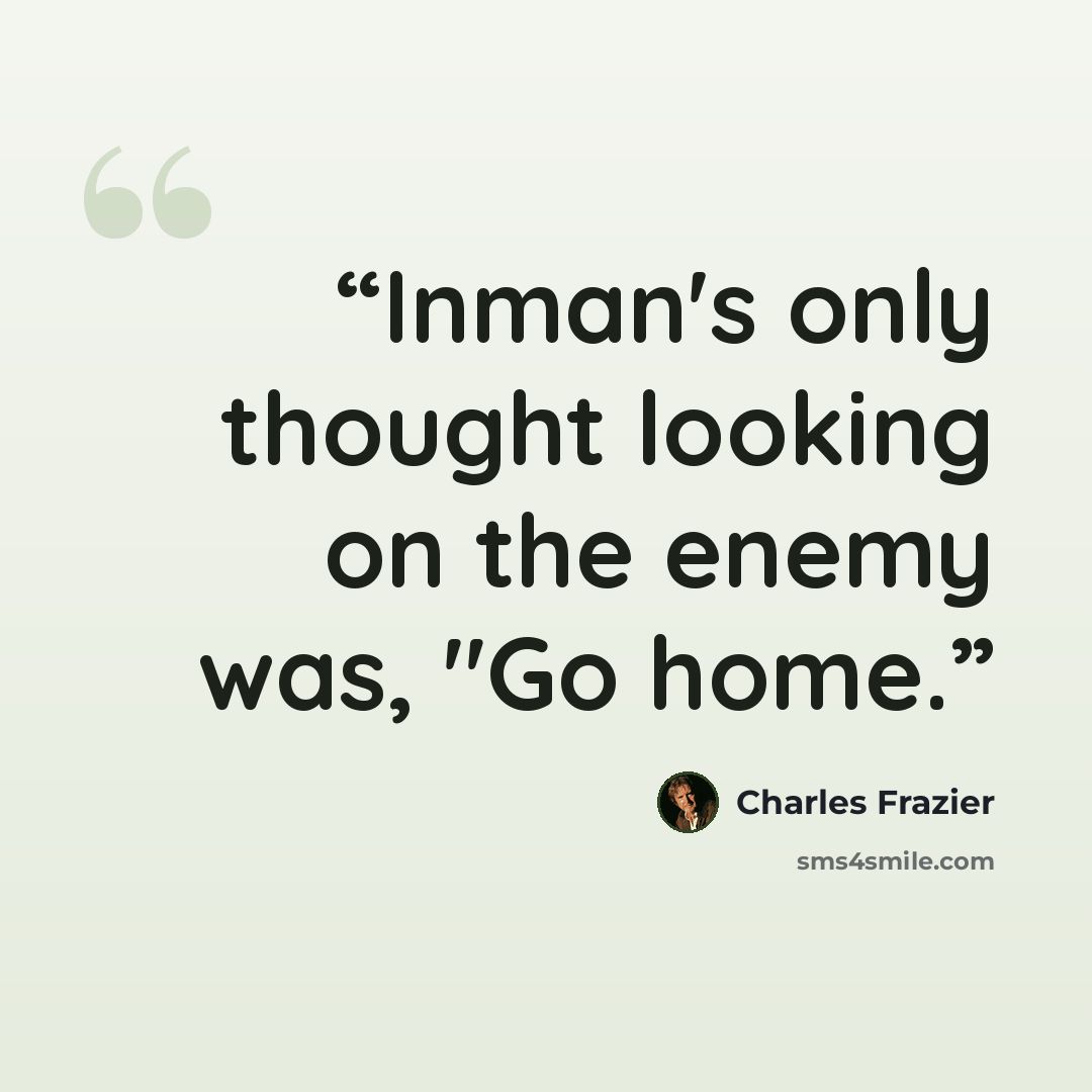 “Inman's only thought looking on the enemy was, "Go home.” quote by Charles Frazier