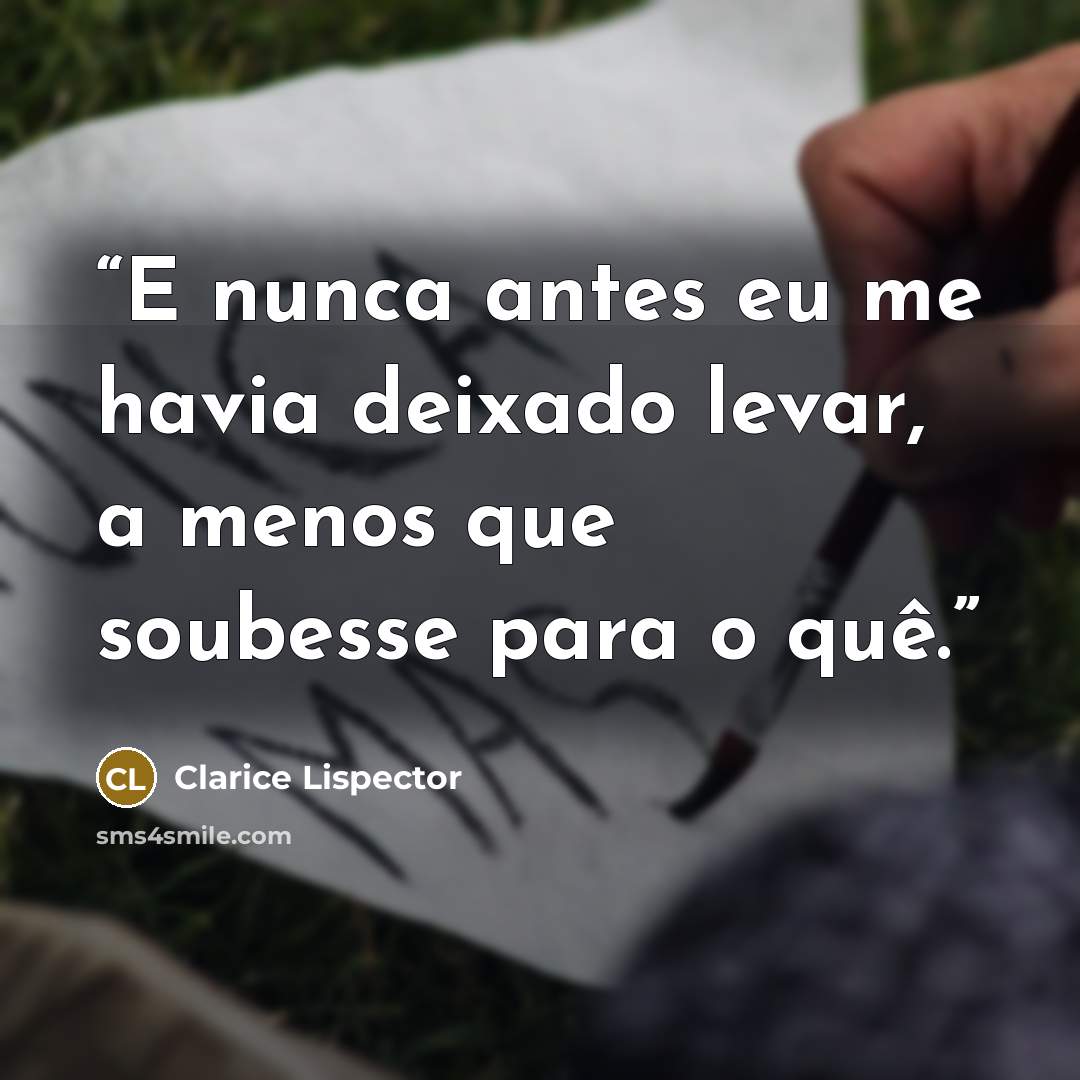 “E nunca antes eu me havia deixado levar, a menos que soubesse para o quê.” quote by Clarice Lispector