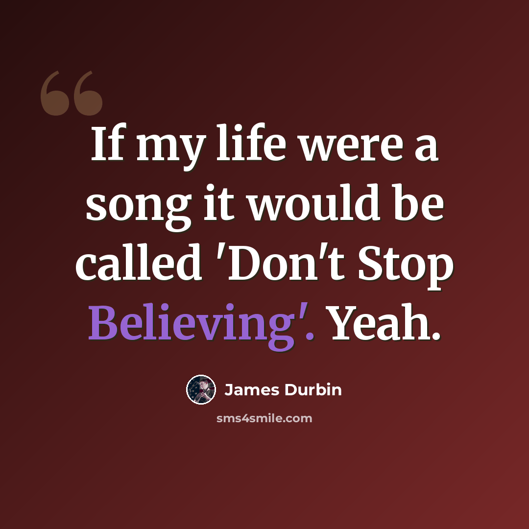 “If my life were a song it would be called 'Don't Stop Believing'. Yeah.” quote by James Durbin