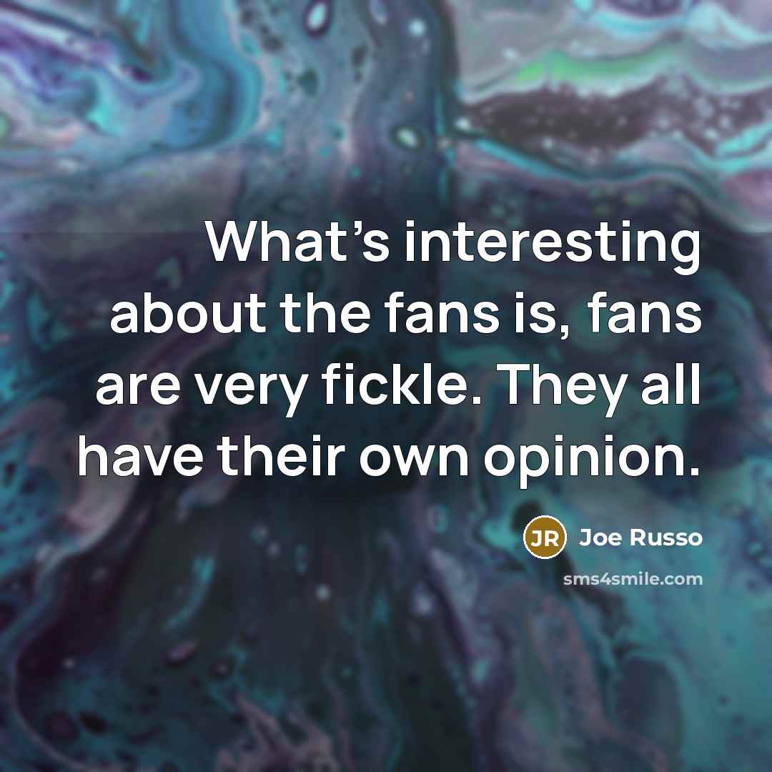 “What's interesting about the fans is, fans are very fickle. They all have their own opinion.” quote by Joe Russo