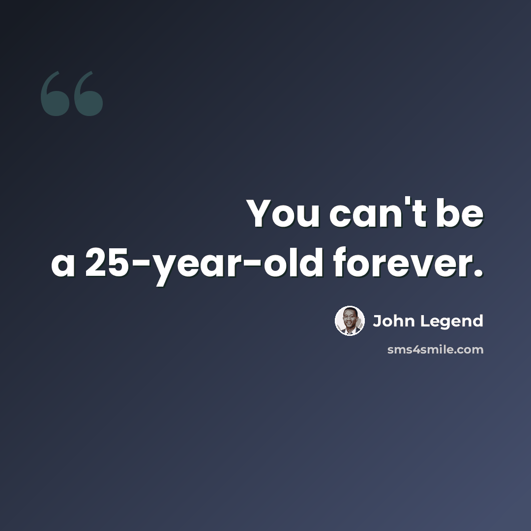 “You can't be a 25-year-old forever.” quote by John Legend