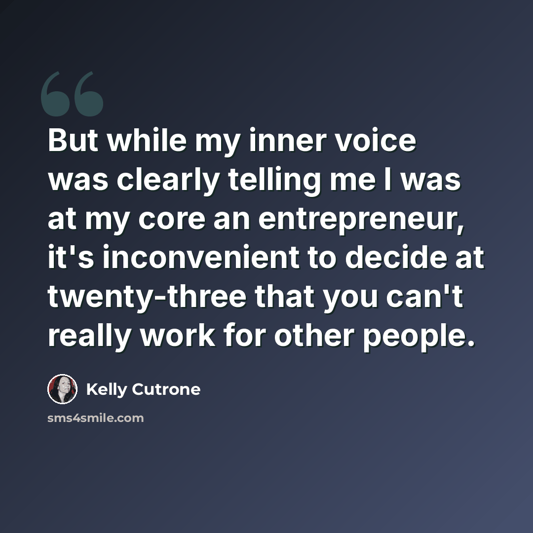 “But while my inner voice was clearly telling me I was at my core an entrepreneur, it's inconvenient to decide at twenty-three that you can't really work for other people.” quote by Kelly Cutrone